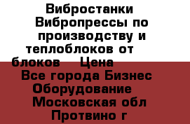 Вибростанки, Вибропрессы по производству и теплоблоков от 1000 блоков. › Цена ­ 550 000 - Все города Бизнес » Оборудование   . Московская обл.,Протвино г.